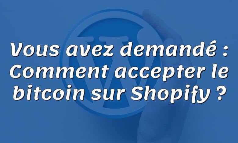 Vous avez demandé : Comment accepter le bitcoin sur Shopify ?